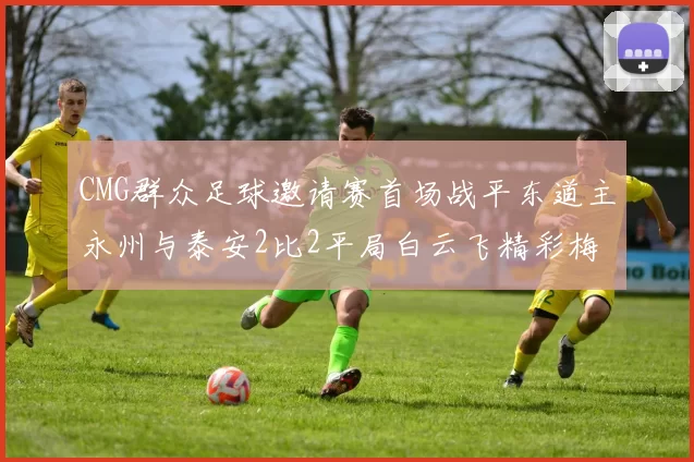 CMG群众足球邀请赛首场战平东道主永州与泰安2比2平局白云飞精彩梅开二度