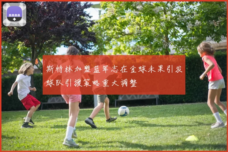 斯特林加盟蓝军志在金球未果引发球队引援策略重大调整