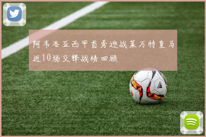 阿韦洛亚西甲首秀迎战莱万特皇马近10场交锋战绩回顾